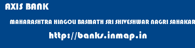AXIS BANK  MAHARASHTRA HINGOLI BASMATH SRI SHIVESHWAR NAGRI SAHAKARI BANK  banks information 